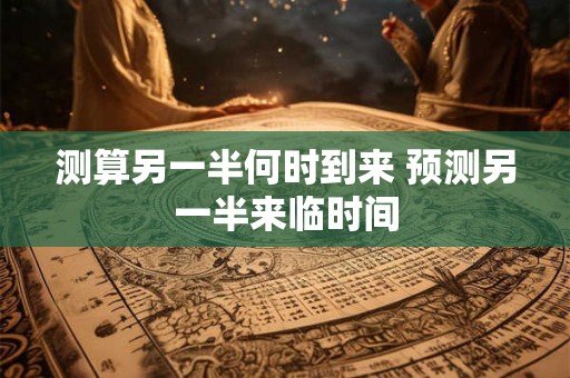 测算另一半何时到来 预测另一半来临时间