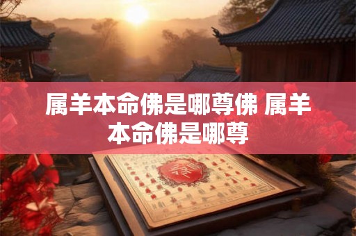属羊本命佛是哪尊佛 属羊本命佛是哪尊