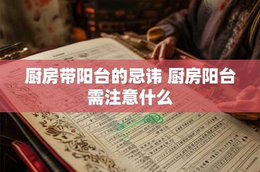 厨房带阳台的忌讳 厨房阳台需注意什么