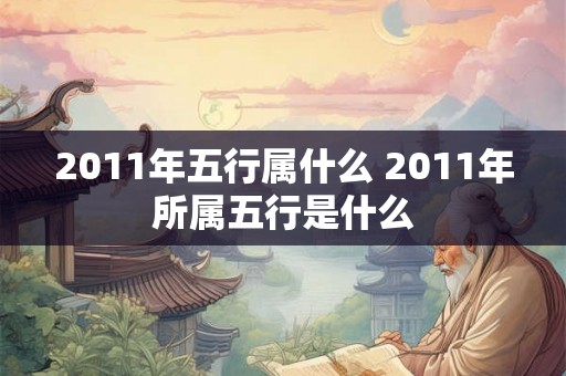 2011年五行属什么 2011年所属五行是什么