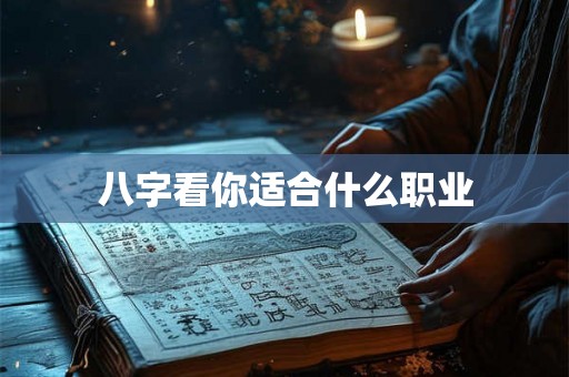八字看你适合什么职业 八字看你适合什么职业