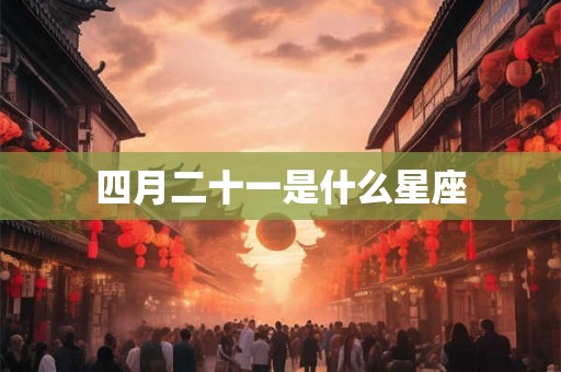 四月二十一是什么星座 四月二十一是什么星座