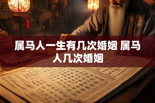 属马人一生有几次婚姻 属马人几次婚姻