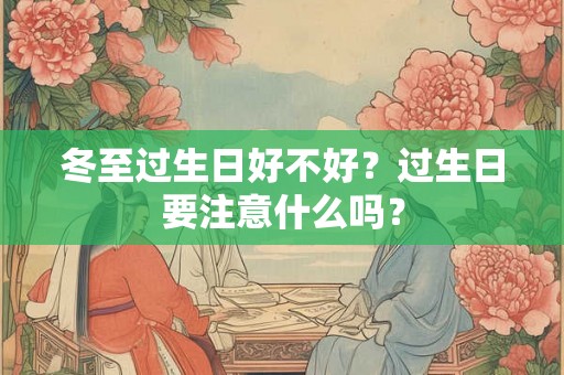 冬至过生日好不好？过生日要注意什么吗？
