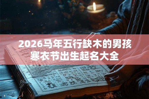 2026马年五行缺木的男孩寒衣节出生起名大全
