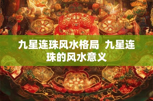 九星连珠风水格局 九星连珠的风水意义 九星连珠风水格局 九星连珠的风水意义