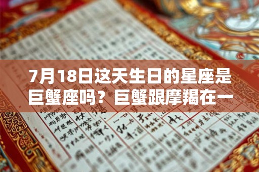7月18日这天生日的星座是巨蟹座吗？巨蟹跟摩羯在一起好不好？