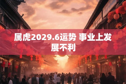 属虎2029.6运势 事业上发展不利