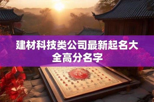 建材科技类公司最新起名大全高分名字