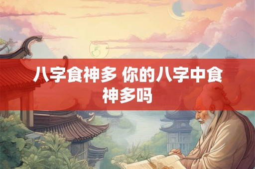 八字食神多 你的八字中食神多吗