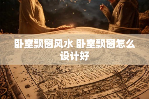 卧室飘窗风水 卧室飘窗怎么设计好
