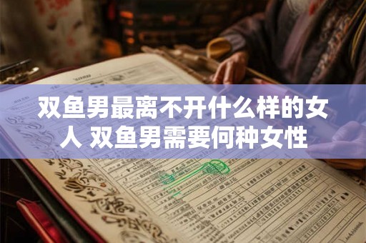双鱼男最离不开什么样的女人 双鱼男需要何种女性