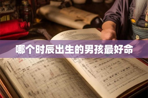 哪个时辰出生的男孩最好命