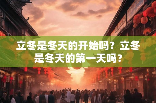 立冬是冬天的开始吗？立冬是冬天的第一天吗？