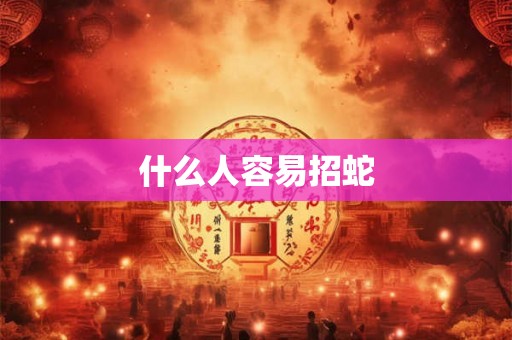 什么人容易招蛇 什么人容易招蛇