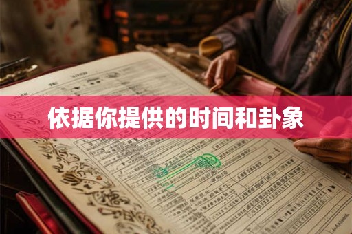 依据你提供的时间和卦象