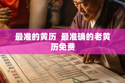 最准的黄历 最准确的老黄历免费 最准的黄历 最准确的老黄历免费