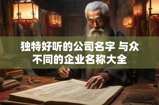 独特好听的公司名字 与众不同的企业名称大全