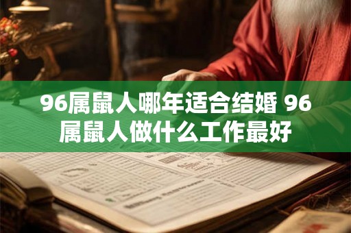 96属鼠人哪年适合结婚 96属鼠人做什么工作最好