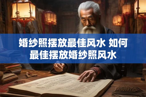 婚纱照摆放最佳风水 如何最佳摆放婚纱照风水