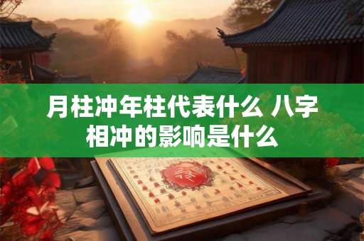 月柱冲年柱代表什么 八字相冲的影响是什么
