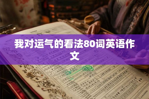 我对运气的看法80词英语作文 我对运气的看法80词英语作文