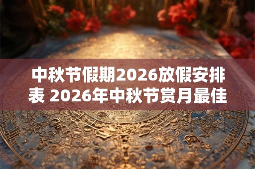 中秋节假期2026放假安排表 2026年中秋节赏月最佳时间 中秋节假期2026放假安排表 2026年中秋节赏月最佳时间
