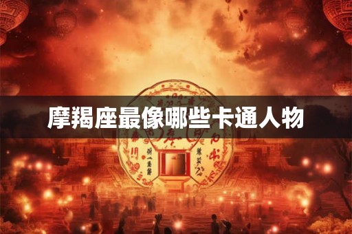 摩羯座最像哪些卡通人物 摩羯座最像哪些卡通人物