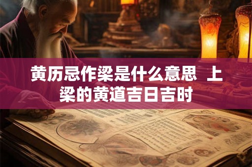 黄历忌作梁是什么意思  上梁的黄道吉日吉时