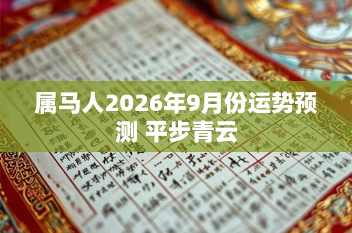 属马人2026年9月份运势预测 平步青云 属马人2026年9月份运势预测 平步青云