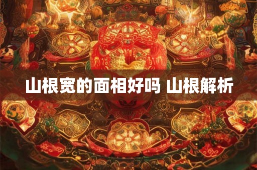 山根宽的面相好吗 山根解析