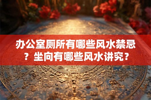 办公室厕所有哪些风水禁忌？坐向有哪些风水讲究？