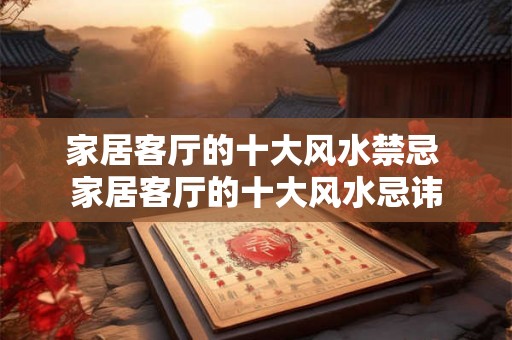 家居客厅的十大风水禁忌 家居客厅的十大风水忌讳