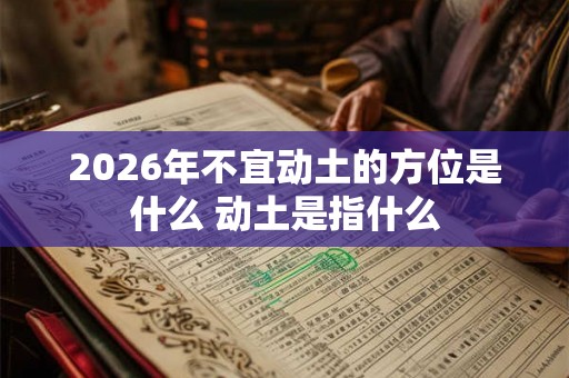 2026年不宜动土的方位是什么 动土是指什么
