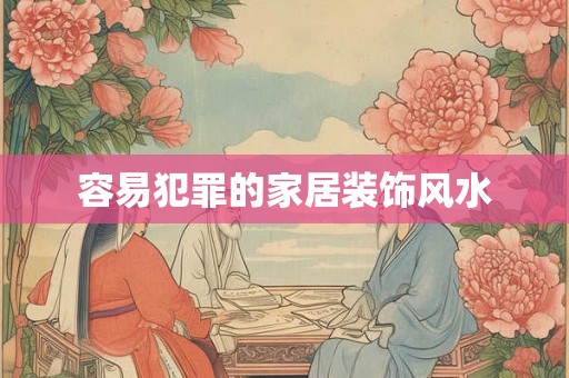 容易犯罪的家居装饰风水