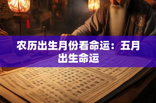 农历出生月份看命运:五月出生命运 农历出生月份看命运:五月出生命运