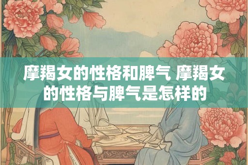 摩羯女的性格和脾气 摩羯女的性格与脾气是怎样的