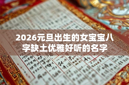 2026元旦出生的女宝宝八字缺土优雅好听的名字