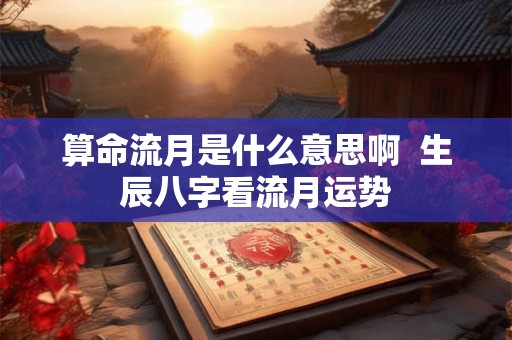 算命流月是什么意思啊  生辰八字看流月运势