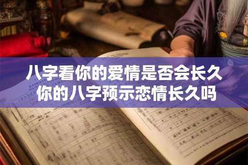 八字看你的爱情是否会长久 你的八字预示恋情长久吗