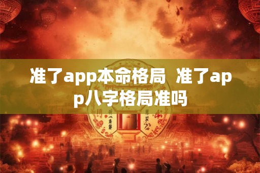 准了app本命格局 准了app八字格局准吗 准了app本命格局 准了app八字格局准吗