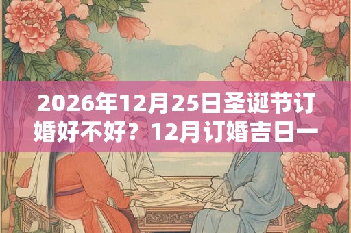 2026年12月25日圣诞节订婚好不好？12月订婚吉日一览