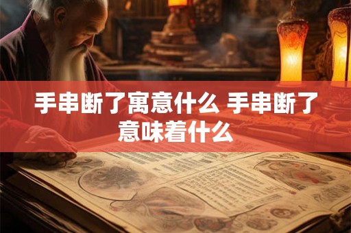 手串断了寓意什么 手串断了意味着什么