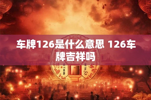 车牌126是什么意思 126车牌吉祥吗