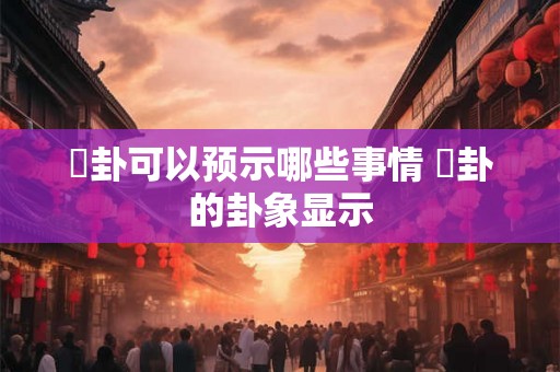 夬卦可以预示哪些事情 夬卦的卦象显示