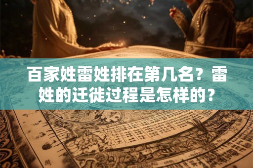 百家姓雷姓排在第几名？雷姓的迁徙过程是怎样的？