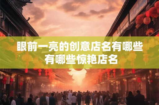 眼前一亮的创意店名有哪些 有哪些惊艳店名