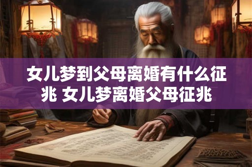 女儿梦到父母离婚有什么征兆 女儿梦离婚父母征兆