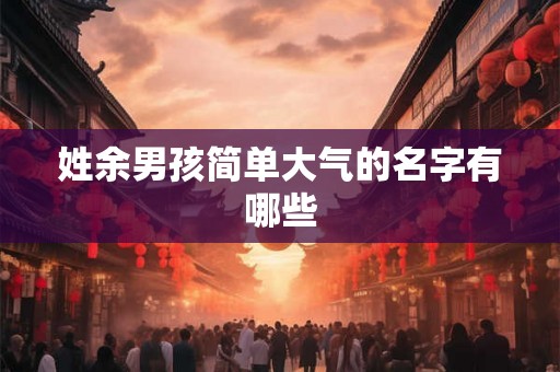 姓余男孩简单大气的名字有哪些