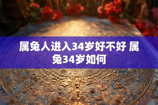 属兔人进入34岁好不好 属兔34岁如何